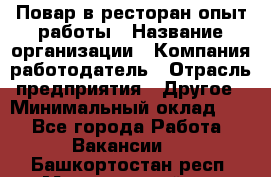 Повар в ресторан-опыт работы › Название организации ­ Компания-работодатель › Отрасль предприятия ­ Другое › Минимальный оклад ­ 1 - Все города Работа » Вакансии   . Башкортостан респ.,Мечетлинский р-н